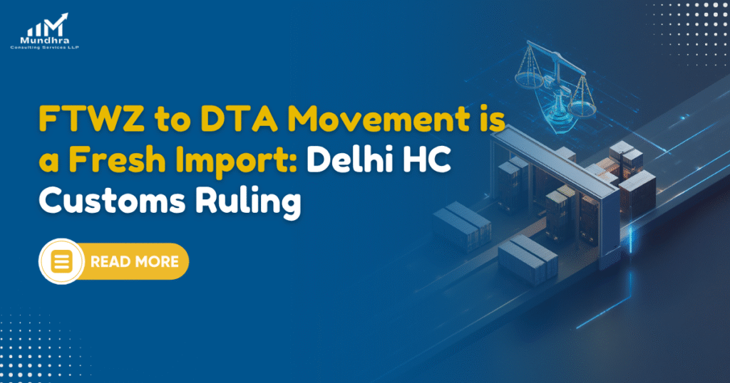 FTWZ to DTA Movement is a Fresh Import Delhi HC Customs Ruling